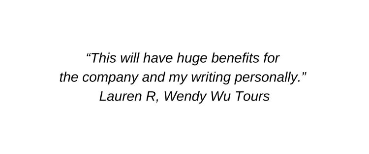 This will have huge benefits for the company and my writing personally. Lauren R, Wendy Wu Tours