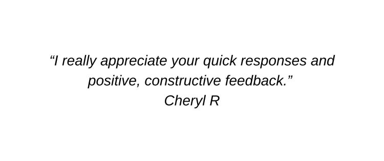 I really appreciate your quick responses and positive, constructive feedback. Cheryl R