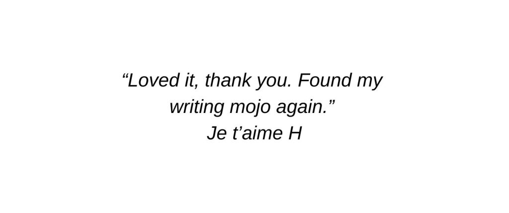 Loved it, thank you. Found my writing mojo again. Je t’aime H