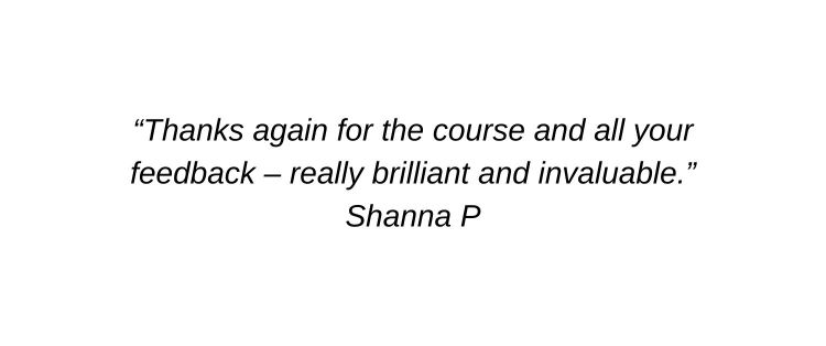 Thanks again for the course and all your feedback – really brilliant and invaluable. Shanna P